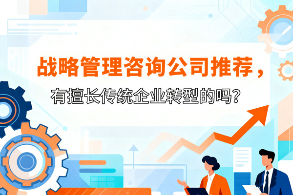 戰(zhàn)略管理咨詢公司推薦，有擅長傳統(tǒng)企業(yè)轉(zhuǎn)型的嗎？