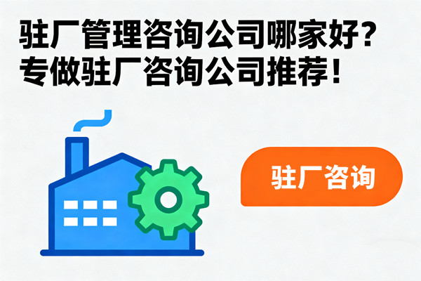 駐廠(chǎng)管理咨詢(xún)公司哪家好？專(zhuān)做駐廠(chǎng)咨詢(xún)公司推薦！