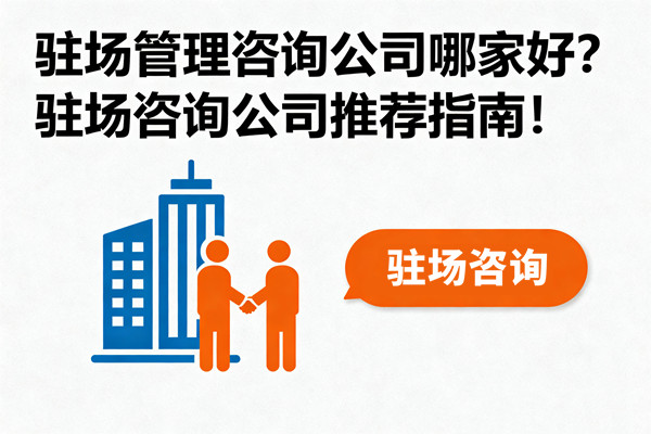 駐場(chǎng)管理咨詢(xún)公司哪家好？駐場(chǎng)咨詢(xún)公司推薦指南！