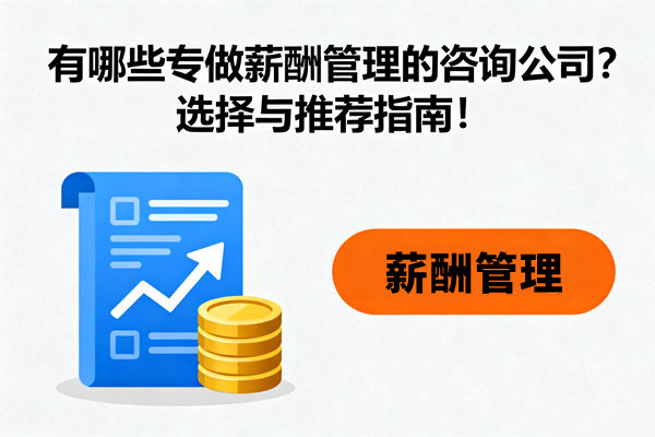 有哪些專(zhuān)做薪酬管理的咨詢(xún)公司？選擇與推薦指南！