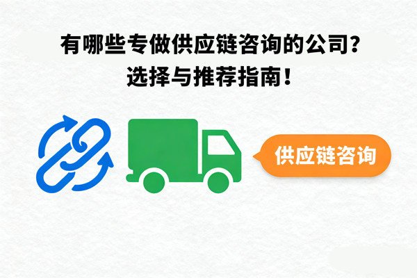 有哪些專做供應(yīng)鏈咨詢的公司？選擇與推薦指南！
